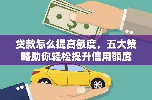 黄平贷款怎么提高额度，五大策略助你轻松提升信用额度