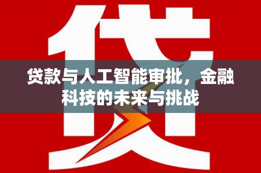 黄平贷款与人工智能审批，金融科技的未来与挑战