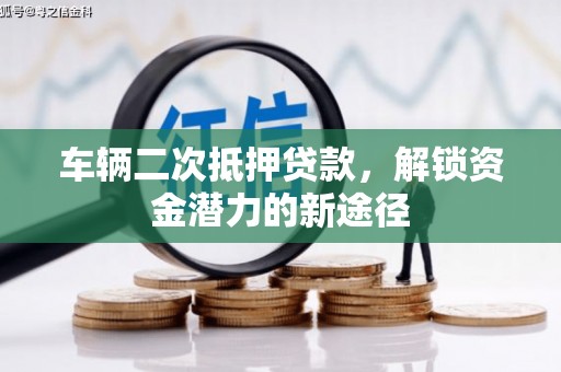 黄平车辆二次抵押贷款，解锁资金潜力的新途径