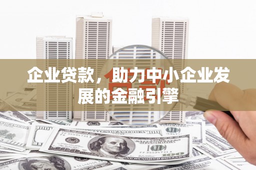 黄平企业贷款，助力中小企业发展的金融引擎