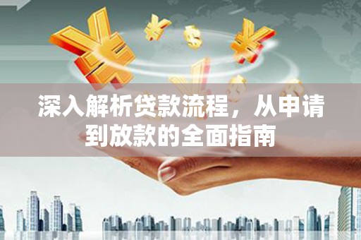 黄平深入解析贷款流程，从申请到放款的全面指南