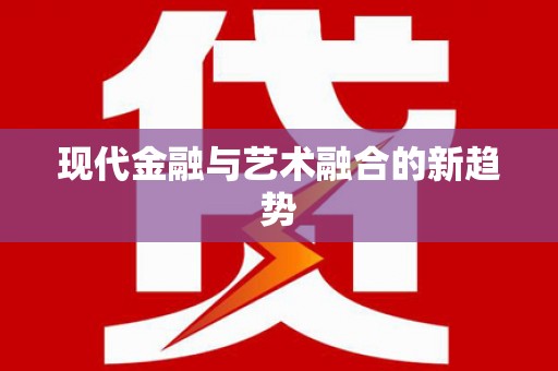 黄平现代金融与艺术融合的新趋势