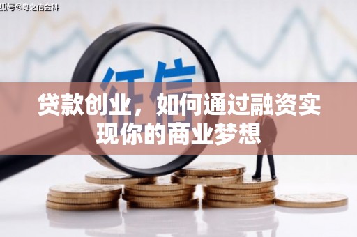 黄平贷款创业，如何通过融资实现你的商业梦想