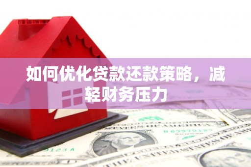 黄平如何优化贷款还款策略，减轻财务压力