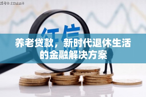 黄平养老贷款，新时代退休生活的金融解决方案