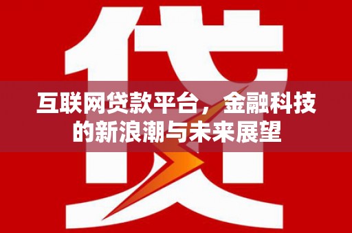 黄平互联网贷款平台，金融科技的新浪潮与未来展望