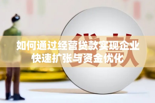 黄平如何通过经营贷款实现企业快速扩张与资金优化