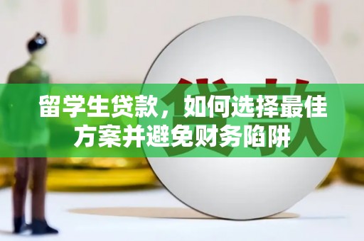 黄平留学生贷款，如何选择最佳方案并避免财务陷阱