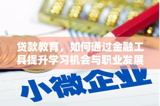 黄平贷款教育，如何通过金融工具提升学习机会与职业发展