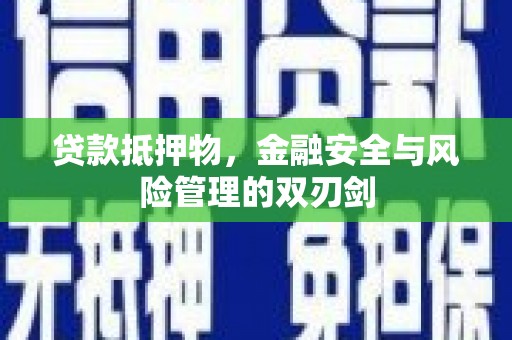 黄平贷款抵押物，金融安全与风险管理的双刃剑