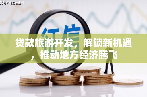 黄平贷款旅游开发，解锁新机遇，推动地方经济腾飞