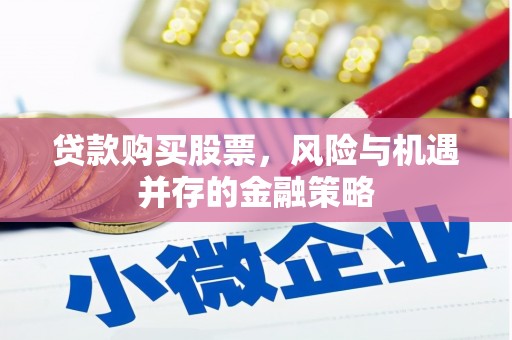 黄平贷款购买股票，风险与机遇并存的金融策略
