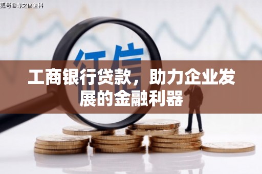 黄平工商银行贷款，助力企业发展的金融利器