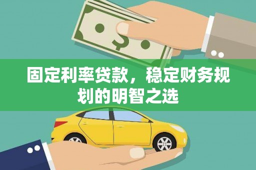 黄平固定利率贷款，稳定财务规划的明智之选