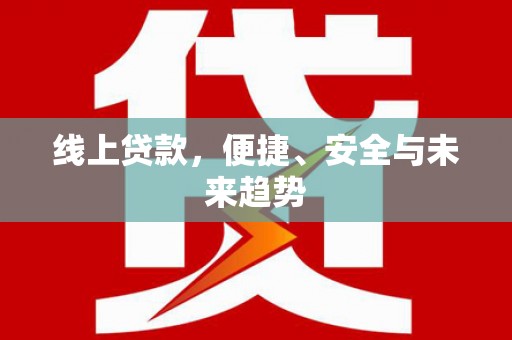 黄平线上贷款，便捷、安全与未来趋势