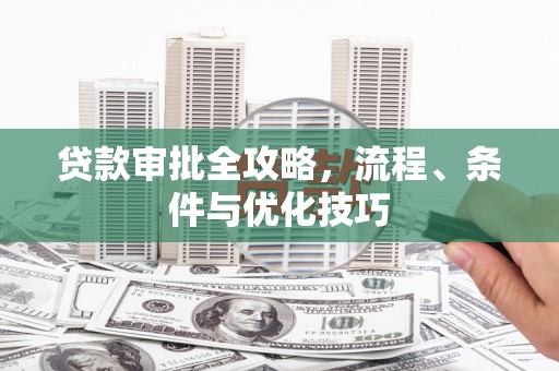 黄平贷款审批全攻略，流程、条件与优化技巧