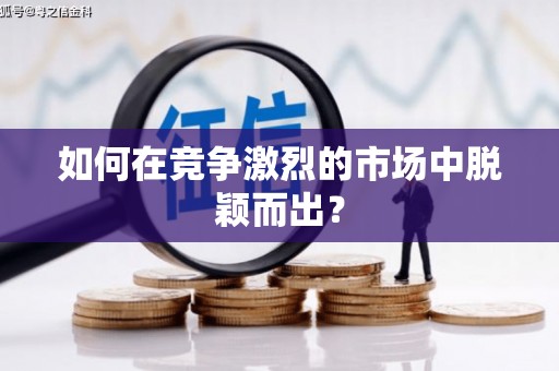 黄平如何在竞争激烈的市场中脱颖而出？