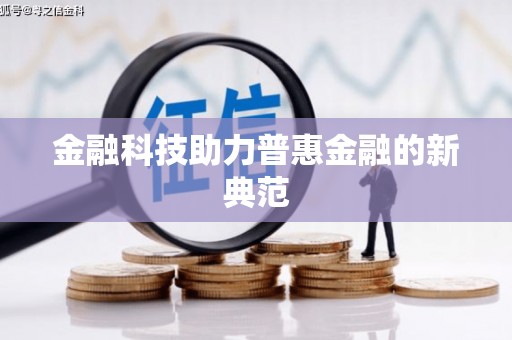 黄平金融科技助力普惠金融的新典范