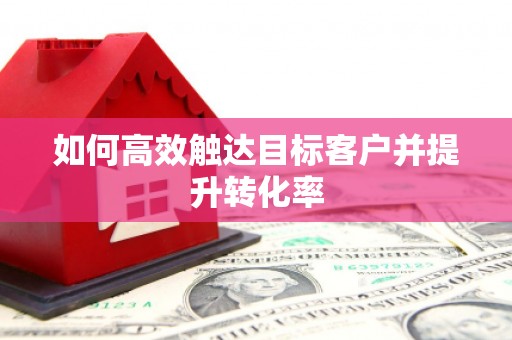 黄平如何高效触达目标客户并提升转化率
