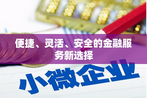 黄平便捷、灵活、安全的金融服务新选择
