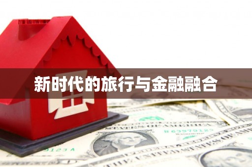 黄平新时代的旅行与金融融合