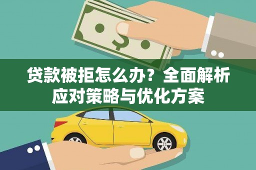 黄平贷款被拒怎么办？全面解析应对策略与优化方案