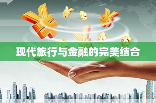 黄平现代旅行与金融的完美结合