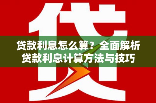 黄平贷款利息怎么算？全面解析贷款利息计算方法与技巧