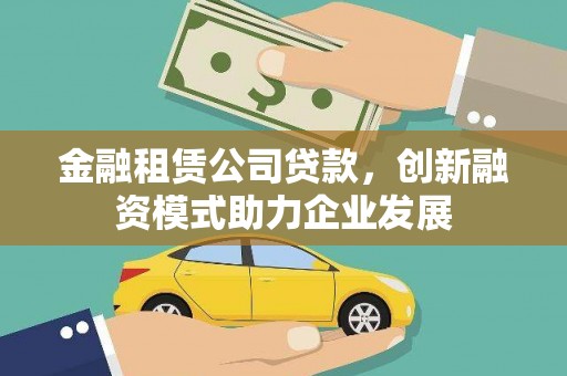 黄平金融租赁公司贷款，创新融资模式助力企业发展