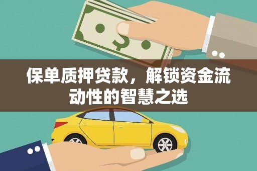 黄平保单质押贷款，解锁资金流动性的智慧之选