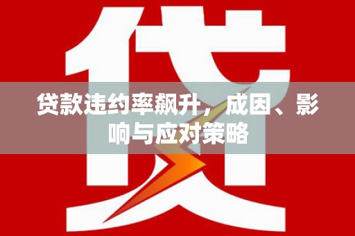 黄平贷款违约率飙升，成因、影响与应对策略