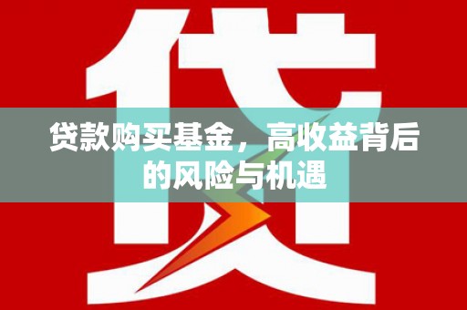 黄平贷款购买基金，高收益背后的风险与机遇